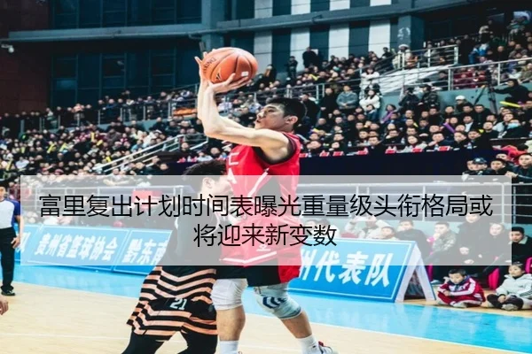 富里复出计划时间表曝光重量级头衔格局或将迎来新变数