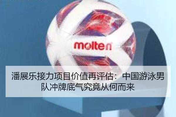 潘展乐接力项目价值再评估：中国游泳男队冲牌底气究竟从何而来